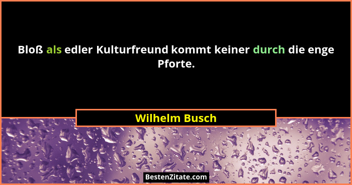 Bloß als edler Kulturfreund kommt keiner durch die enge Pforte.... - Wilhelm Busch