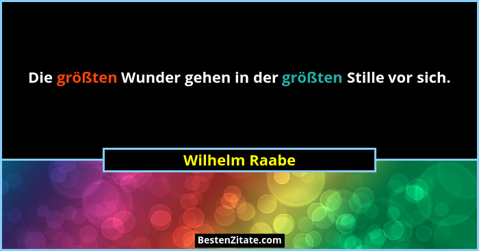 Die größten Wunder gehen in der größten Stille vor sich.... - Wilhelm Raabe