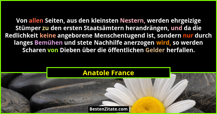 Von allen Seiten, aus den kleinsten Nestern, werden ehrgeizige Stümper zu den ersten Staatsämtern herandrängen, und da die Redlichkei... - Anatole France