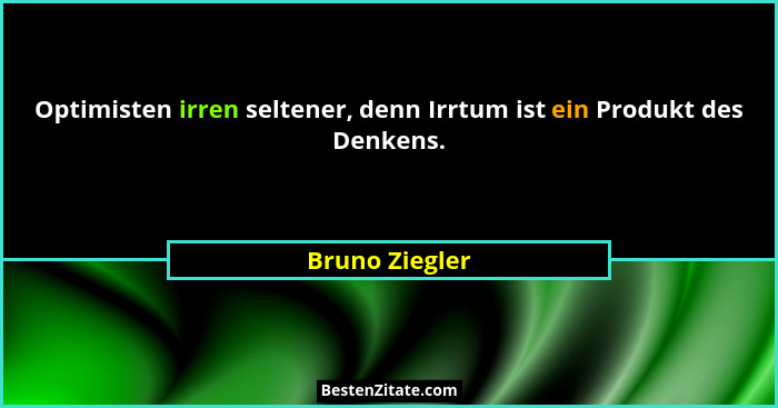 Optimisten irren seltener, denn Irrtum ist ein Produkt des Denkens.... - Bruno Ziegler