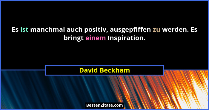Es ist manchmal auch positiv, ausgepfiffen zu werden. Es bringt einem Inspiration.... - David Beckham