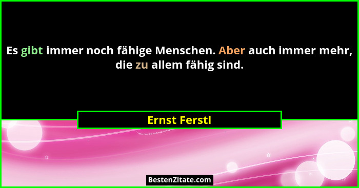 Es gibt immer noch fähige Menschen. Aber auch immer mehr, die zu allem fähig sind.... - Ernst Ferstl