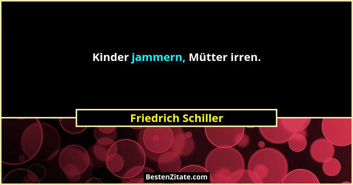 Kinder jammern, Mütter irren.... - Friedrich Schiller