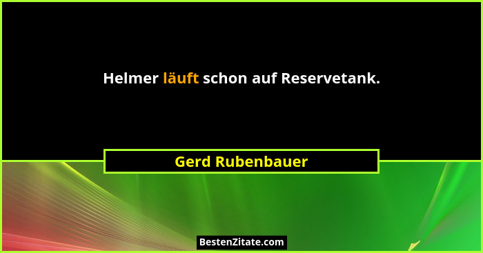 Helmer läuft schon auf Reservetank.... - Gerd Rubenbauer