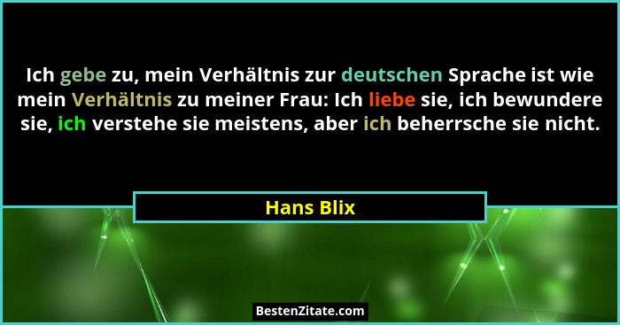 Ich gebe zu, mein Verhältnis zur deutschen Sprache ist wie mein Verhältnis zu meiner Frau: Ich liebe sie, ich bewundere sie, ich verstehe... - Hans Blix