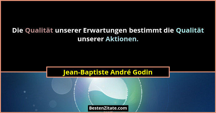 Die Qualität unserer Erwartungen bestimmt die Qualität unserer Aktionen.... - Jean-Baptiste André Godin