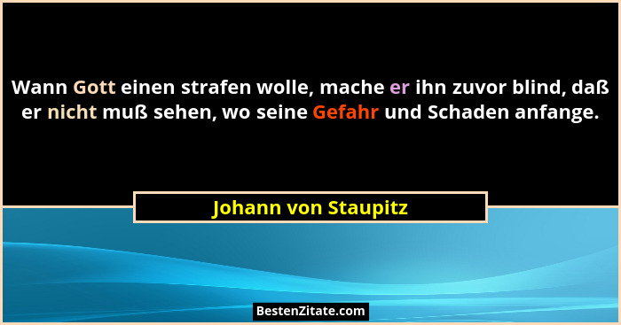 Wann Gott einen strafen wolle, mache er ihn zuvor blind, daß er nicht muß sehen, wo seine Gefahr und Schaden anfange.... - Johann von Staupitz