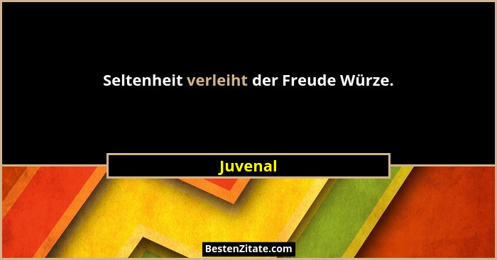 Seltenheit verleiht der Freude Würze.... - Juvenal