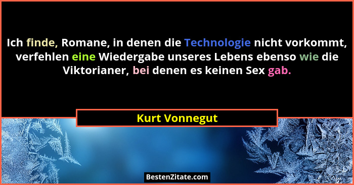 Ich finde, Romane, in denen die Technologie nicht vorkommt, verfehlen eine Wiedergabe unseres Lebens ebenso wie die Viktorianer, bei d... - Kurt Vonnegut