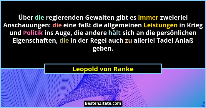 Über die regierenden Gewalten gibt es immer zweierlei Anschauungen: die eine faßt die allgemeinen Leistungen in Krieg und Politik... - Leopold von Ranke