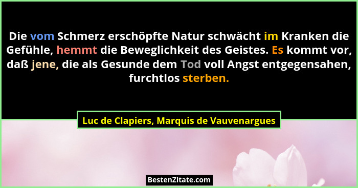 Die vom Schmerz erschöpfte Natur schwächt im Kranken die Gefühle, hemmt die Beweglichkeit des Geistes. Es k... - Luc de Clapiers, Marquis de Vauvenargues