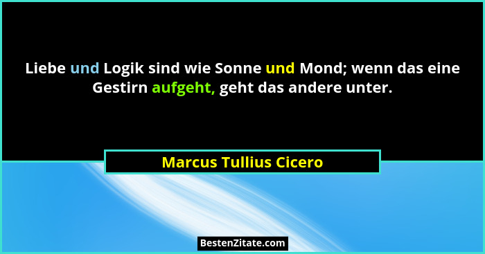 Liebe und Logik sind wie Sonne und Mond; wenn das eine Gestirn aufgeht, geht das andere unter.... - Marcus Tullius Cicero