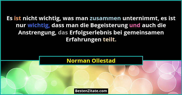Es ist nicht wichtig, was man zusammen unternimmt, es ist nur wichtig, dass man die Begeisterung und auch die Anstrengung, das Erfol... - Norman Ollestad