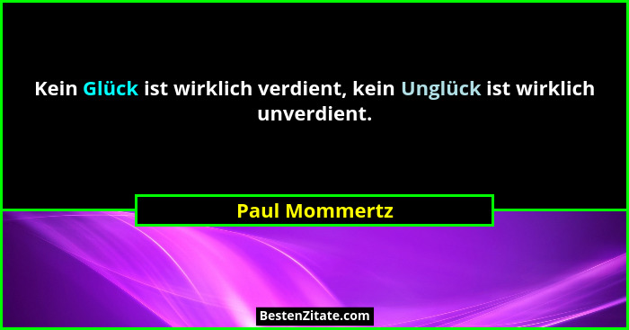 Kein Glück ist wirklich verdient, kein Unglück ist wirklich unverdient.... - Paul Mommertz