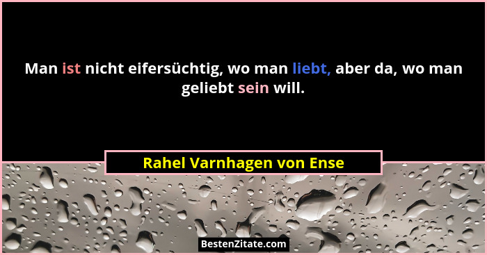 Man ist nicht eifersüchtig, wo man liebt, aber da, wo man geliebt sein will.... - Rahel Varnhagen von Ense