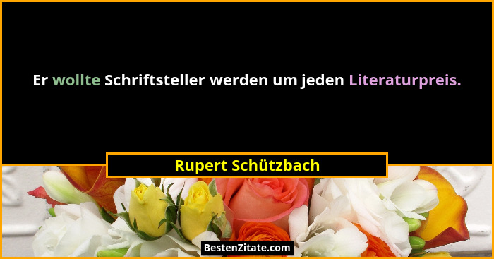 Er wollte Schriftsteller werden um jeden Literaturpreis.... - Rupert Schützbach