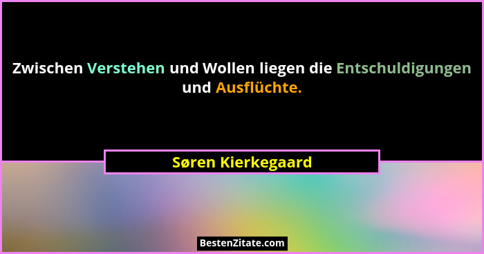 Zwischen Verstehen und Wollen liegen die Entschuldigungen und Ausflüchte.... - Søren Kierkegaard