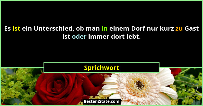 Es ist ein Unterschied, ob man in einem Dorf nur kurz zu Gast ist oder immer dort lebt.... - Sprichwort