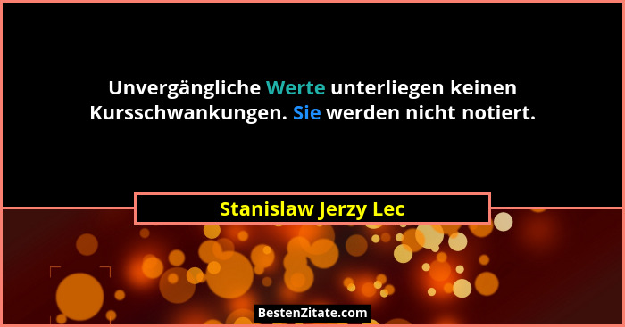 Unvergängliche Werte unterliegen keinen Kursschwankungen. Sie werden nicht notiert.... - Stanislaw Jerzy Lec