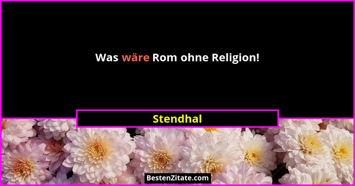 Was wäre Rom ohne Religion!... - Stendhal