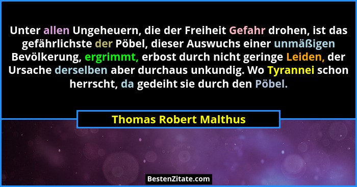 Unter allen Ungeheuern, die der Freiheit Gefahr drohen, ist das gefährlichste der Pöbel, dieser Auswuchs einer unmäßigen Bevöl... - Thomas Robert Malthus
