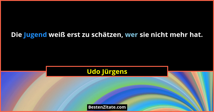 Die Jugend weiß erst zu schätzen, wer sie nicht mehr hat.... - Udo Jürgens