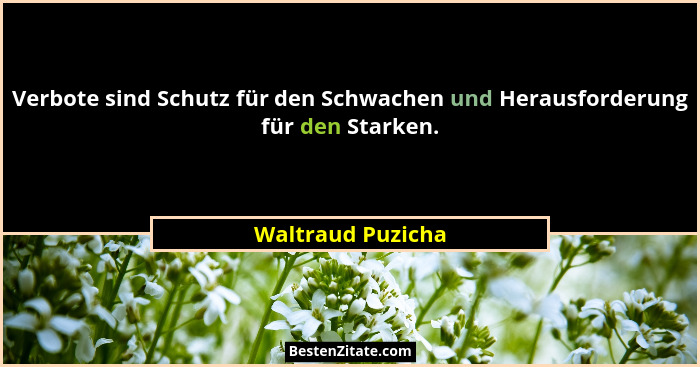 Verbote sind Schutz für den Schwachen und Herausforderung für den Starken.... - Waltraud Puzicha