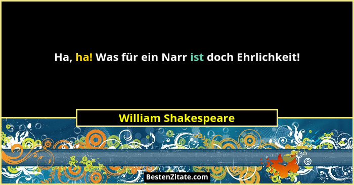 Ha, ha! Was für ein Narr ist doch Ehrlichkeit!... - William Shakespeare