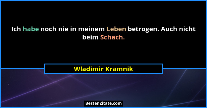Ich habe noch nie in meinem Leben betrogen. Auch nicht beim Schach.... - Wladimir Kramnik
