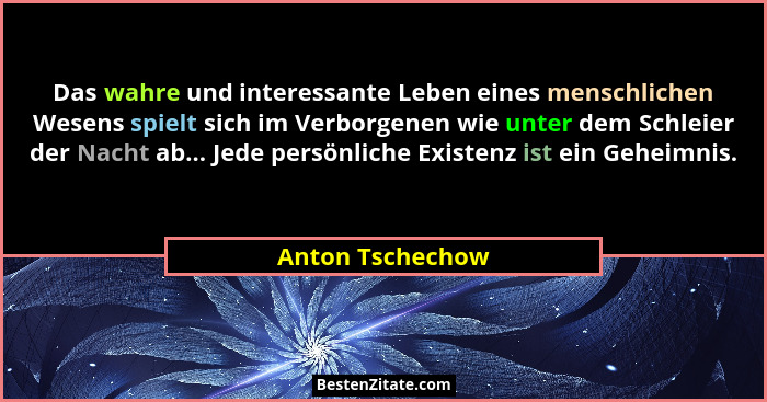 Das wahre und interessante Leben eines menschlichen Wesens spielt sich im Verborgenen wie unter dem Schleier der Nacht ab... Jede pe... - Anton Tschechow