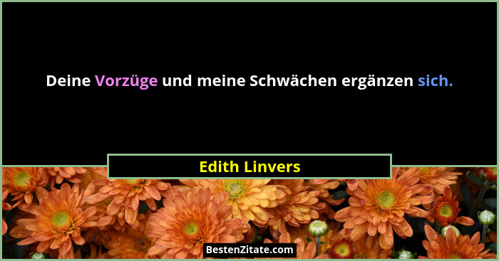 Deine Vorzüge und meine Schwächen ergänzen sich.... - Edith Linvers