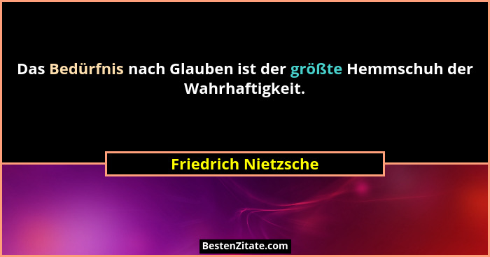Das Bedürfnis nach Glauben ist der größte Hemmschuh der Wahrhaftigkeit.... - Friedrich Nietzsche