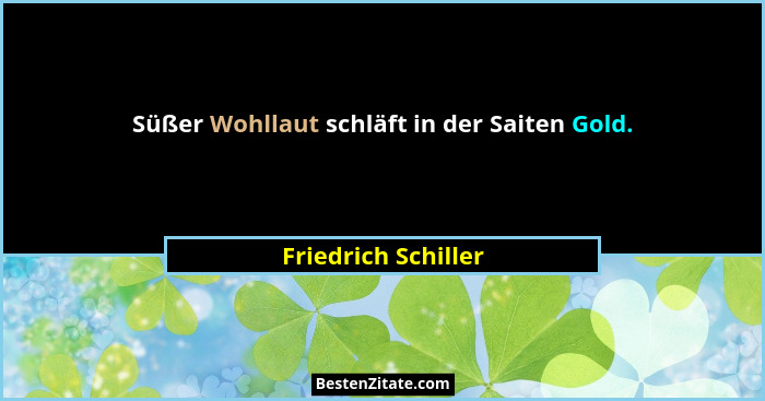 Süßer Wohllaut schläft in der Saiten Gold.... - Friedrich Schiller