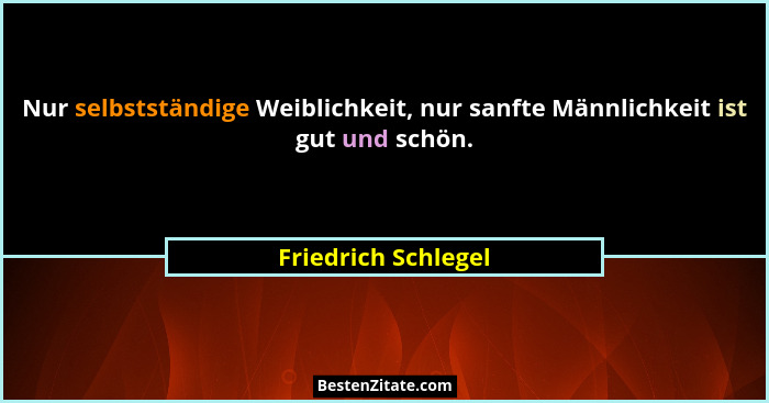 Nur selbstständige Weiblichkeit, nur sanfte Männlichkeit ist gut und schön.... - Friedrich Schlegel