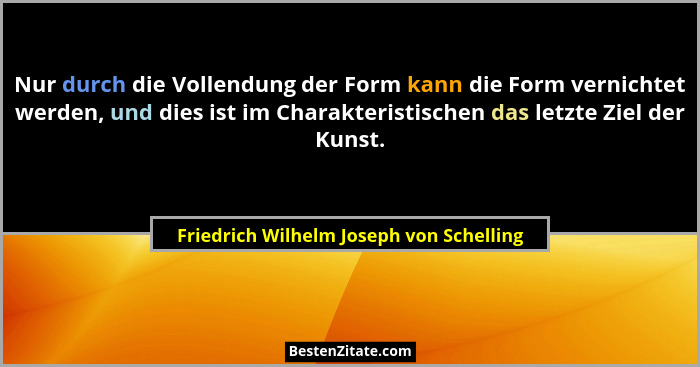Nur durch die Vollendung der Form kann die Form vernichtet werden, und dies ist im Charakteristischen das let... - Friedrich Wilhelm Joseph von Schelling