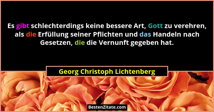 Es gibt schlechterdings keine bessere Art, Gott zu verehren, als die Erfüllung seiner Pflichten und das Handeln nach Ges... - Georg Christoph Lichtenberg
