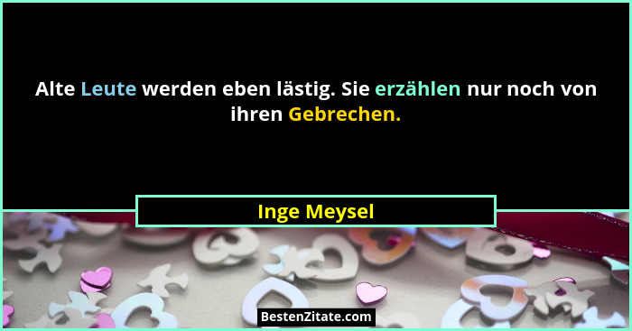 Alte Leute werden eben lästig. Sie erzählen nur noch von ihren Gebrechen.... - Inge Meysel