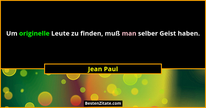 Um originelle Leute zu finden, muß man selber Geist haben.... - Jean Paul