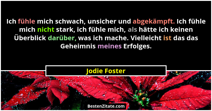 Ich fühle mich schwach, unsicher und abgekämpft. Ich fühle mich nicht stark, ich fühle mich, als hätte ich keinen Überblick darüber, wa... - Jodie Foster