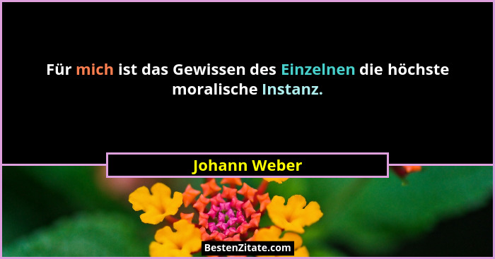 Für mich ist das Gewissen des Einzelnen die höchste moralische Instanz.... - Johann Weber