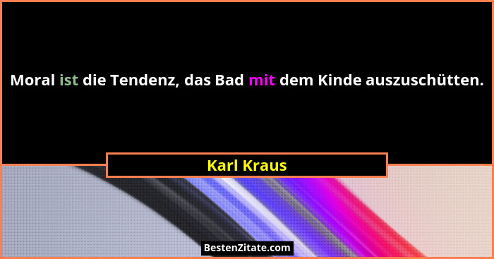 Moral ist die Tendenz, das Bad mit dem Kinde auszuschütten.... - Karl Kraus