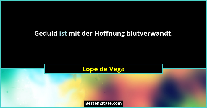 Geduld ist mit der Hoffnung blutverwandt.... - Lope de Vega