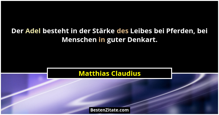 Der Adel besteht in der Stärke des Leibes bei Pferden, bei Menschen in guter Denkart.... - Matthias Claudius