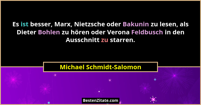 Es ist besser, Marx, Nietzsche oder Bakunin zu lesen, als Dieter Bohlen zu hören oder Verona Feldbusch in den Ausschnitt zu... - Michael Schmidt-Salomon