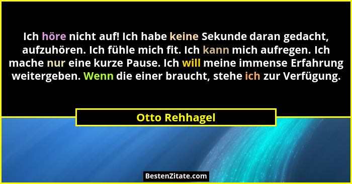 Ich höre nicht auf! Ich habe keine Sekunde daran gedacht, aufzuhören. Ich fühle mich fit. Ich kann mich aufregen. Ich mache nur eine k... - Otto Rehhagel