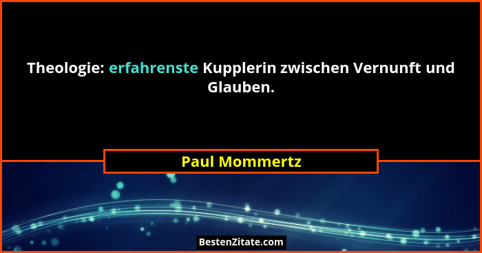 Theologie: erfahrenste Kupplerin zwischen Vernunft und Glauben.... - Paul Mommertz