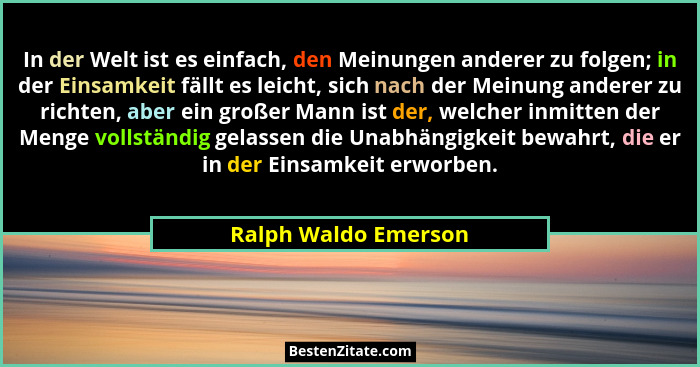 In der Welt ist es einfach, den Meinungen anderer zu folgen; in der Einsamkeit fällt es leicht, sich nach der Meinung anderer zu... - Ralph Waldo Emerson