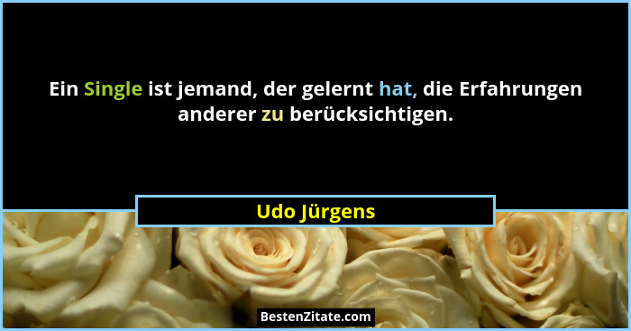 Ein Single ist jemand, der gelernt hat, die Erfahrungen anderer zu berücksichtigen.... - Udo Jürgens