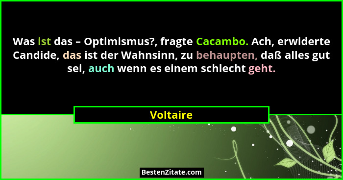 Was ist das – Optimismus?, fragte Cacambo. Ach, erwiderte Candide, das ist der Wahnsinn, zu behaupten, daß alles gut sei, auch wenn es eine... - Voltaire