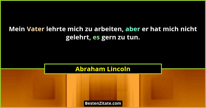 Mein Vater lehrte mich zu arbeiten, aber er hat mich nicht gelehrt, es gern zu tun.... - Abraham Lincoln